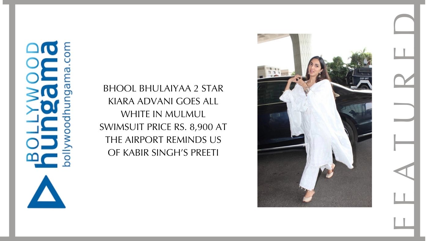 Bhool Bhulaiyaa 2 star Kiara Advani goes all white in mulmul suit worth Rs. 8,900 at the airport reminds us of Kabir Singh’s Preeti